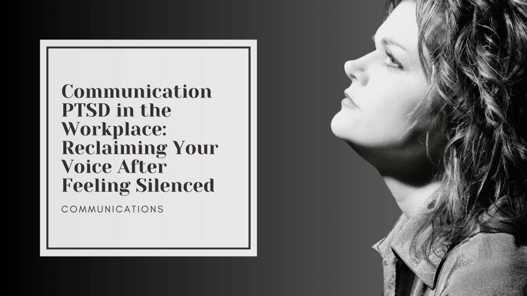 Communication PTSD in the Workplace: Reclaiming Your Voice After Feeling Silenced